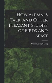 bokomslag How Animals Talk, and Other Pleasant Studies of Birds and Beast