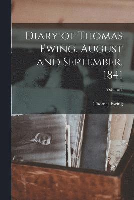Diary of Thomas Ewing, August and September, 1841; Volume 1