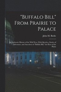 bokomslag &quot;Buffalo Bill&quot; From Prairie to Palace; an Authentic History of the Wild West, With Sketches, Stories of Adventure, and Anecdotes of &quot;Buffalo Bill,&quot; the Hero of the Plains
