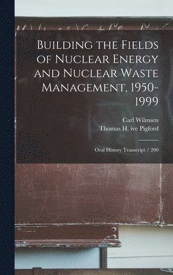 Carl Wilmsen, Thomas H Ive Pigford - Building the Fields of Nuclear Energy and Nuclear Waste Management, 1950-1999, Inbunden