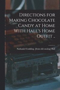 bokomslag Directions for Making Chocolate Candy at Home With Hall's Home Outfit ..