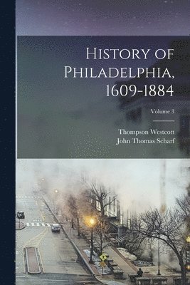 John Thomas Scharf, Thompson Westcott - History of Philadelphia, 1609-1884; Volume 3, Häftad