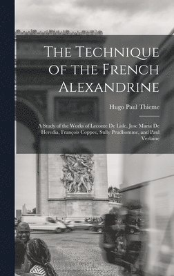 bokomslag The Technique of the French Alexandrine; a Study of the Works of Leconte de Lisle, Jose Maria de Heredia, Franois Coppee, Sully Prudhomme, and Paul Verlaine