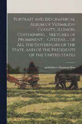 Publishers Chapman Firm, publishers Chapman firm - Portrait and Biographical Album of Vermilion County, Illinois, Containing ... Sketches of Prominent ... Citizens ... of all the Governors of the State, and of the Presidents of the United States, Häftad