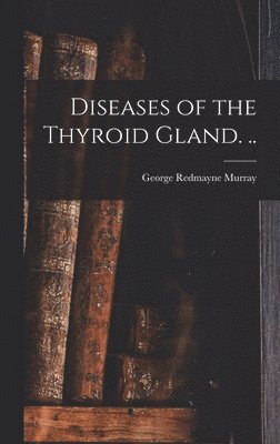 Diseases of the Thyroid Gland. .. 1