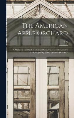 bokomslag The American Apple Orchard; a Sketch of the Practice of Apple Growing in North America at the Beginning of the Twentieth Century