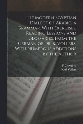 bokomslag The Modern Egyptian Dialect of Arabic, a Grammar, With Exercises, Reading Lessions and Glossaries, From the German of Dr. K. Vollers, With Numerous Additions by the Author