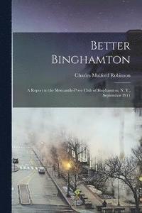 bokomslag Better Binghamton; a Report to the Mercantile-Press Club of Binghamton, N. Y., September 1911