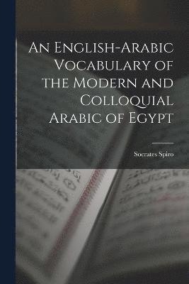 An English-Arabic Vocabulary of the Modern and Colloquial Arabic of Egypt 1