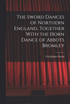 Cecil James Sharp - Sword Dances of Northern England, Together With the Horn Dance of Abbots Bromley, Häftad