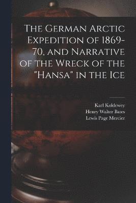 bokomslag The German Arctic Expedition of 1869-70, and Narrative of the Wreck of the &quot;Hansa&quot; in the Ice