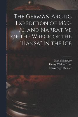 German Arctic Expedition of 1869-70, and Narrative of the Wreck of the "Hansa" in the Ice