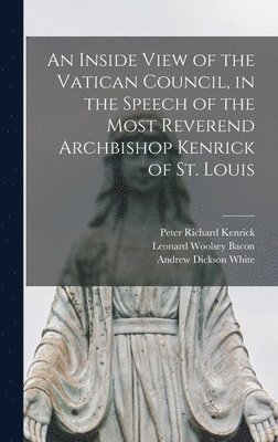 An Inside View of the Vatican Council, in the Speech of the Most Reverend Archbishop Kenrick of St. Louis 1