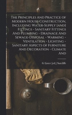 bokomslag The Principles And Practice of Modern House-construction, Including Water-supply [and] Fittings - Sanitary Fittings And Plumbing - Drainage And Sewage-disposal - Warming - Ventilation - Lighting -