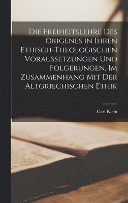 bokomslag Die Freiheitslehre des Origenes in ihren ethisch-theologischen Voraussetzungen und Folgerungen, im Zusammenhang mit der altgriechischen Ethik