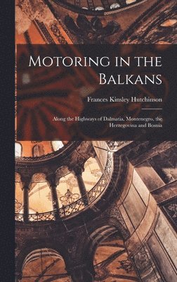 Motoring in the Balkans; Along the Highways of Dalmatia, Montenegro, the Herzegovina and Bosnia 1