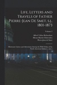 bokomslag Life, Letters and Travels of Father Pierre-Jean de Smet, s.j., 1801-1873: Missionary Labors and Adventures Among the Wild Tribes of the North American