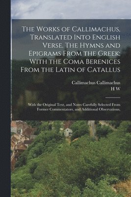 bokomslag The Works of Callimachus, Translated Into English Verse. The Hymns and Epigrams From the Greek; With the Coma Berenices From the Latin of Catallus