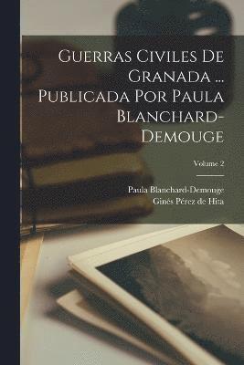 Guerras civiles de Granada ... Publicada por Paula Blanchard-Demouge; Volume 2 1