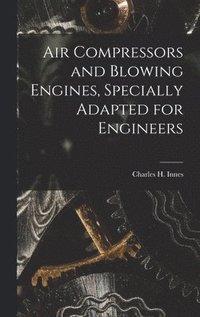bokomslag Air Compressors and Blowing Engines, Specially Adapted for Engineers