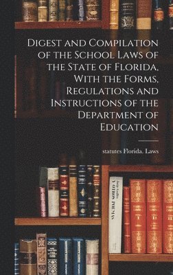 bokomslag Digest and Compilation of the School Laws of the State of Florida, With the Forms, Regulations and Instructions of the Department of Education