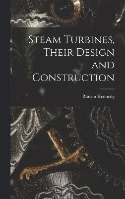 Steam Turbines, Their Design and Construction 1