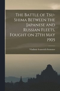 bokomslag The Battle of Tsu-shima Between the Japanese and Russian Fleets, Fought on 27th May 1905
