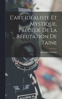 bokomslag L'art idaliste et mystique, prcd de la rfutation de Taine