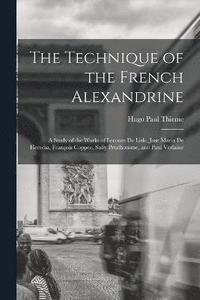 bokomslag The Technique of the French Alexandrine; a Study of the Works of Leconte de Lisle, Jose Maria de Heredia, Franois Coppee, Sully Prudhomme, and Paul Verlaine