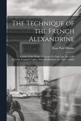 The Technique of the French Alexandrine; a Study of the Works of Leconte de Lisle, Jose Maria de Heredia, Franois Coppee, Sully Prudhomme, and Paul Verlaine 1