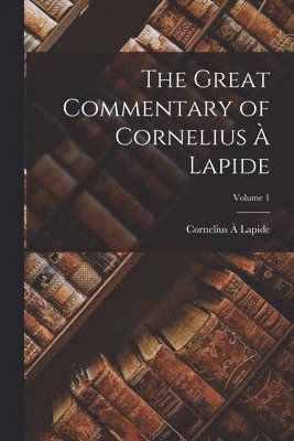 The Great Commentary of Cornelius  Lapide; Volume 1 1
