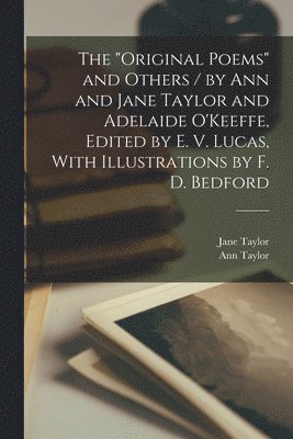 The &quot;Original Poems&quot; and Others / by Ann and Jane Taylor and Adelaide O'Keeffe, Edited by E. V. Lucas, With Illustrations by F. D. Bedford 1