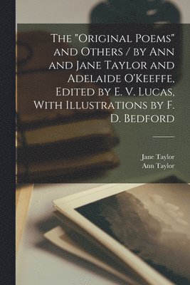 Ann Taylor, Jane Taylor, 1776-1855? O'Keeffe, O'Keeffe - "Original Poems" and Others / by Ann and Jane Taylor and Adelaide O'Keeffe, Edited by E. V. Lucas, With Illustrations by F. D. Bedford, Häftad
