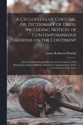 A Cyclopedia of Costume, or, Dictionary of Dress, Including Notices of Contemporaneous Fashions on the Continent; a General Chronological History of the Costumes of the Principal Countries of Europe, 1