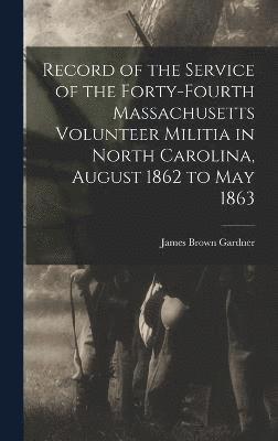 Record of the Service of the Forty-Fourth Massachusetts Volunteer Militia in North Carolina, August 1862 to May 1863 1