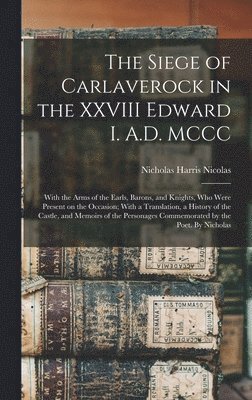 Nicholas Harris Nicolas - Siege of Carlaverock in the XXVIII Edward I. A.D. MCCC; With the Arms of the Earls, Barons, and Knights, who Were Present on the Occasion; With a Translation, a History of the Castle, and Memoirs of the Personages Commemorated by the Poet. By Nicholas, Inbunden
