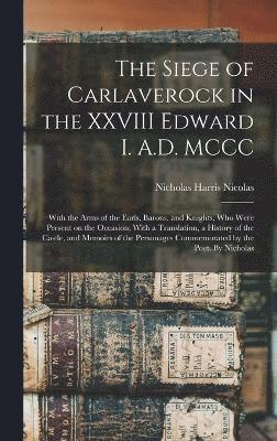 Nicholas Harris Nicolas - Siege of Carlaverock in the XXVIII Edward I. A.D. MCCC; With the Arms of the Earls, Barons, and Knights, who Were Present on the Occasion; With a Translation, a History of the Castle, and Memoirs of the Personages Commemorated by the Poet. By Nicholas, Inbunden
