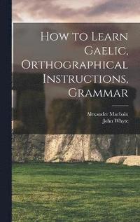 bokomslag How to Learn Gaelic, Orthographical Instructions, Grammar