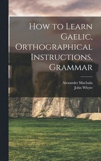 bokomslag How to Learn Gaelic, Orthographical Instructions, Grammar