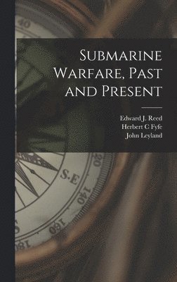 John Leyland, Edward J Reed, Herbert C Fyfe - Submarine Warfare, Past and Present, Inbunden