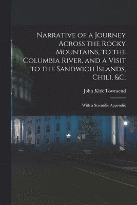 bokomslag Narrative of a Journey Across the Rocky Mountains, to the Columbia River, and a Visit to the Sandwich Islands, Chili, &c.; With a Scientific Appendix