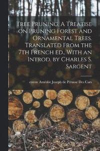 bokomslag Tree Pruning. A Treatise on Pruning Forest and Ornamental Trees. Translated From the 7th French ed., With an Introd. by Charles S. Sargent