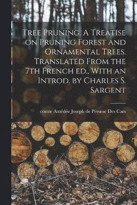 Tree Pruning. A Treatise on Pruning Forest and Ornamental Trees. Translated From the 7th French ed., With an Introd. by Charles S. Sargent 1