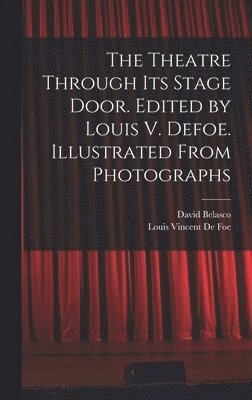 David Belasco, Louis Vincent De Foe - Theatre Through its Stage Door. Edited by Louis V. Defoe. Illustrated From Photographs, Inbunden