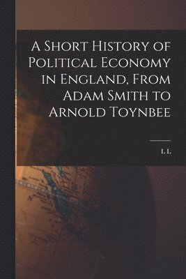 bokomslag A Short History of Political Economy in England, From Adam Smith to Arnold Toynbee