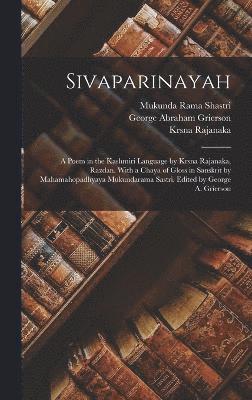 Sivaparinayah; a Poem in the Kashmiri Language by Krsna Rajanaka, Razdan. With a Chaya of Gloss in Sanskrit by Mahamahopadhyaya Mukundarama Sastri. Edited by George A. Grierson 1
