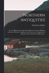 bokomslag Northern Antiquities; or, An Historical Account of the Manners, Customs, Religion and Laws, Maritime Expeditions and Discoveries, Language and Literature of the Ancient Scandinavians ..
