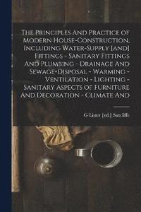 bokomslag The Principles And Practice of Modern House-construction, Including Water-supply [and] Fittings - Sanitary Fittings And Plumbing - Drainage And Sewage-disposal - Warming - Ventilation - Lighting -