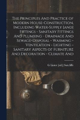 bokomslag The Principles And Practice of Modern House-construction, Including Water-supply [and] Fittings - Sanitary Fittings And Plumbing - Drainage And Sewage-disposal - Warming - Ventilation - Lighting -