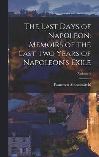 bokomslag The Last Days of Napoleon. Memoirs of the Last two Years of Napoleon's Exile; Volume 1